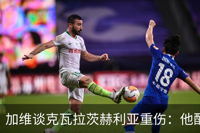 加维谈克瓦拉茨赫利亚重伤：他配得上金球奖前五