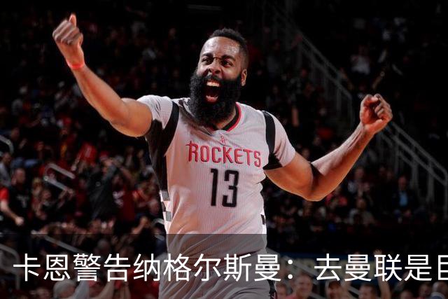 卡恩警告纳格尔斯曼：去曼联是巨大风险，近年主帅几乎都失败