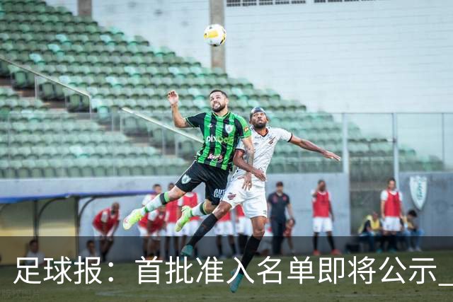 足球报：首批准入名单即将公示 他们将不会出现