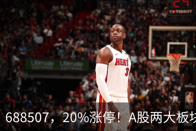 688507，20%涨停！A股两大板块，尾盘拉升！